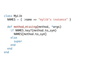 class MyLib
  NAMES = { :name => "mylib’s instance" }

  def method_missing(method, *args)
    if NAMES.key?(method.to_sym)
      NAMES[method.to_sym]
    else
      super
    end
  end
end
 