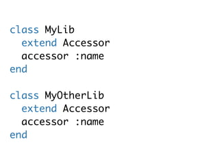 class MyLib
  extend Accessor
  accessor :name
end

class MyOtherLib
  extend Accessor
  accessor :name
end
 