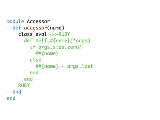 module Accessor
  def accessor(name)
    class_eval <<-RUBY
      def self.#{name}(*args)
         if args.size.zero?
           @#{name}
         else
           @#{name} = args.last
         end
      end
    RUBY
  end
end
 