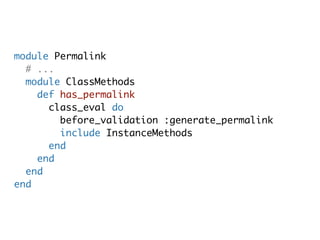 module Permalink
  # ...
  module ClassMethods
    def has_permalink
      class_eval do
        before_validation :generate_permalink
        include InstanceMethods
      end
    end
  end
end
 
