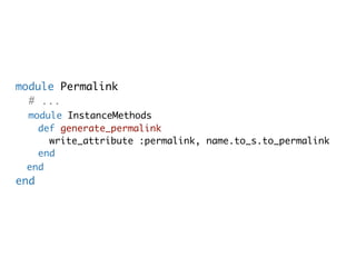 module Permalink
  # ...
 module InstanceMethods
   def generate_permalink
     write_attribute :permalink, name.to_s.to_permalink
   end
 end
end
 