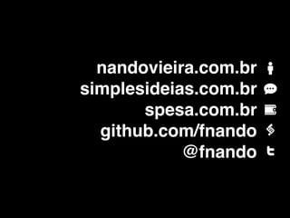 nandovieira.com.br
simplesideias.com.br
       spesa.com.br
  github.com/fnando
            @fnando
 