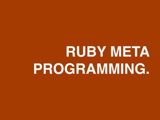 RUBY META
PROGRAMMING.
 
