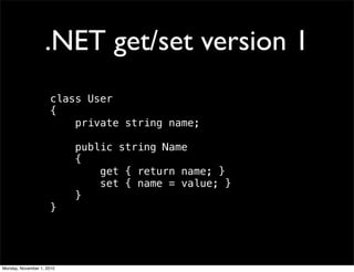 .NET get/set version 1
class User
{
private string name;
public string Name
{
    get { return name; }
    set { name = value; }
}
}
Monday, November 1, 2010
 