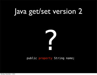 Java get/set version 2
?public property String name;
Monday, November 1, 2010
 
