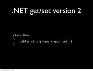 .NET get/set version 2
class User
{
public string Name { get; set; }
}
Monday, November 1, 2010
 