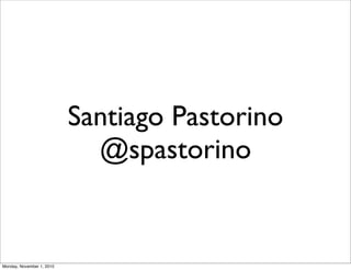 Santiago Pastorino
@spastorino
Monday, November 1, 2010
 