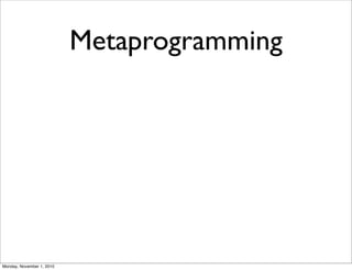 Metaprogramming
Monday, November 1, 2010
 