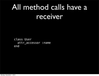 All method calls have a
receiver
class User
attr_accessor :name
end
Monday, November 1, 2010
 