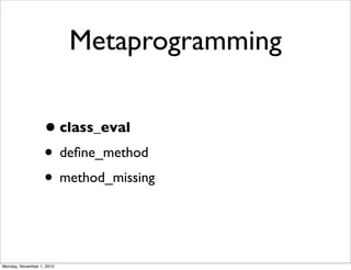 Metaprogramming
•class_eval
• deﬁne_method
• method_missing
Monday, November 1, 2010
 