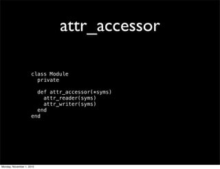 attr_accessor
class Module
private
def attr_accessor(*syms)
attr_reader(syms)
attr_writer(syms)
end
end
Monday, November 1, 2010
 