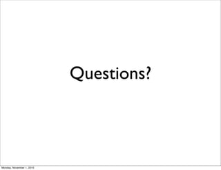 Questions?
Monday, November 1, 2010
 