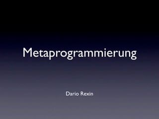 Metaprogrammierung

      Dario Rexin
 