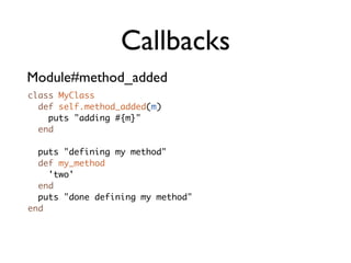 Callbacks
Module#method_added
class MyClass
  def self.method_added(m)
    puts "adding #{m}"
  end

  puts "defining my method"
  def my_method
    'two'
  end
  puts "done defining my method"
end
 