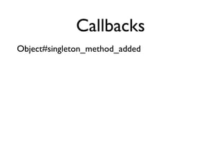 Callbacks
Object#singleton_method_added
 