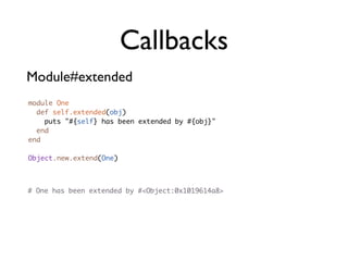 Callbacks
Module#extended
module One
  def self.extended(obj)
    puts "#{self} has been extended by #{obj}"
  end
end

Object.new.extend(One)



# One has been extended by #<Object:0x1019614a8>
 