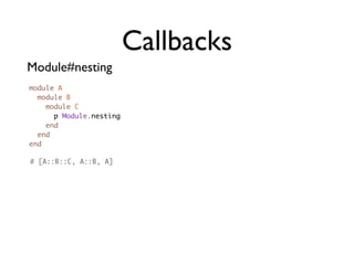 Callbacks
Module#nesting
module A
  module B
    module C
      p Module.nesting
    end
  end
end

# [A::B::C, A::B, A]
 
