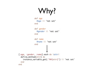 Why?
              def age
                @age || 'not set'
              end

              def gender
                @gender || 'not set'
              end

              def name
                @name || 'not set'
              end




[:age, :gender, :name].each do |attr|
  define_method(attr) do
    instance_variable_get(:"@#{attr}") || 'not set'
  end
end
 