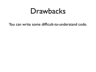 Drawbacks
You can write some difﬁcult-to-understand code.
 