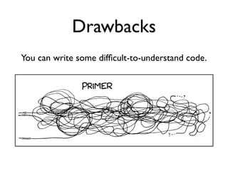 Drawbacks
You can write some difﬁcult-to-understand code.
 