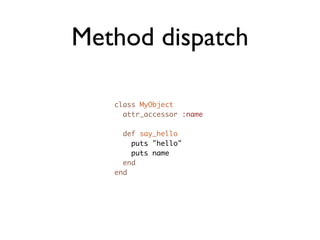 Method dispatch

   class MyObject
     attr_accessor :name

     def say_hello
       puts "hello"
       puts name
     end
   end
 