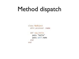 Method dispatch

   class MyObject
     attr_accessor :name

     def say_hello
       puts "hello"
       puts self.name
     end
   end
 