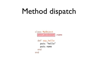 Method dispatch

   class MyObject
     attr_accessor :name

     def say_hello
       puts "hello"
       puts name
     end
   end
 