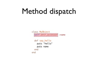Method dispatch

  class MyObject
    self.attr_accessor :name

    def say_hello
      puts "hello"
      puts name
    end
  end
 