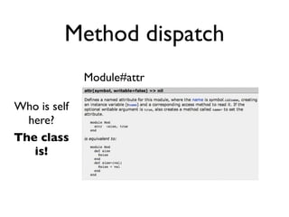 Method dispatch
              Module#attr

Who is self
  here?
The class
   is!
 