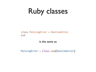 Ruby classes

class ParsingError < RuntimeError
end

            is the same as


ParsingError = Class.new(RuntimeError)
 