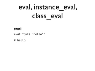 eval, instance_eval,
       class_eval
eval
eval "puts 'hello'"

# hello
 
