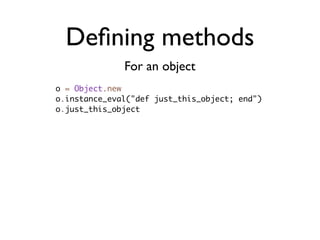 Deﬁning methods
              For an object
o = Object.new
o.instance_eval("def just_this_object; end")
o.just_this_object
 