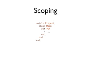Scoping
module Project
  class Main
    def run
      # ...
    end
  end
end
 