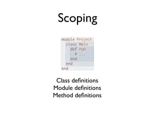 Scoping
   module Project
     class Main
       def run
         # ...
       end
     end
   end


 Class deﬁnitions
Module deﬁnitions
Method deﬁnitions
 