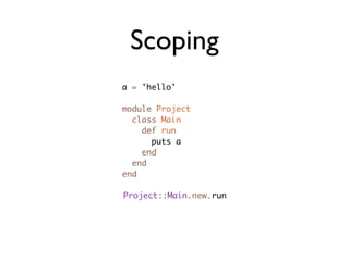 Scoping
a = 'hello'

module Project
  class Main
    def run
      puts a
    end
  end
end

Project::Main.new.run
 