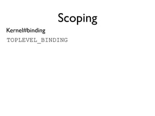 Scoping
Kernel#binding
TOPLEVEL_BINDING
 