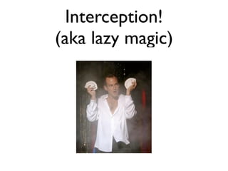 Interception!
(aka lazy magic)
 