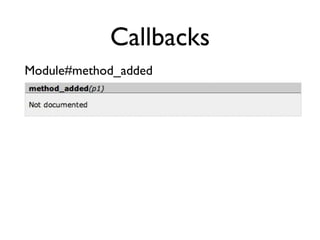 Callbacks
Module#method_added
class MyClass                      defining my method
  def self.method_added(m)         add...