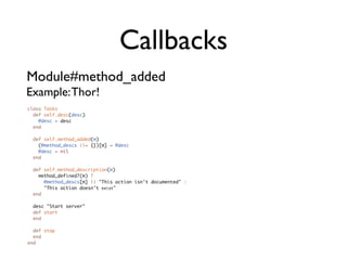 Callbacks
Module#method_added
Example: Thor!                                               Record the description
class Ta...
