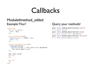 Callbacks
Object#singleton_method_added
class ClassWithMethods
  def self.singleton_method_added(m)
    puts "ADDING! #{m}...