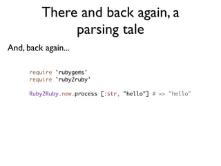 There and back again, a
                parsing tale
Roundtrip
 require 'sexp_processor'
 require 'ruby2ruby'
 require 'ru...