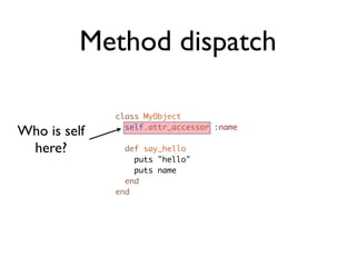 Method dispatch
              Module#attr

Who is self
  here?
The class
   is!
 