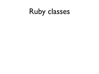 Ruby classes
                 class NewClass


             {
                   def hey
                     puts 'hello!...