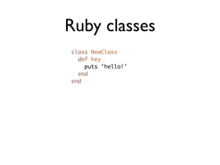 Ruby classes
class NewClass
  def hey
    puts 'hello!'
  end
end

     is the same as

NewClass = Class.new do
  def hey
...