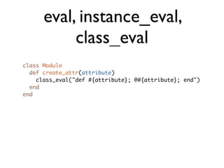 eval, instance_eval,
           class_eval
class Module
  def create_attr(attribute)
    class_eval("def #{attribute}; @#{...
