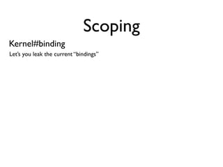Scoping
Kernel#binding
Let’s you leak the current “bindings”

                def create_connection(bind)
                ...