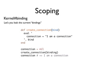 Scoping
Kernel#binding
Let’s you leak the current “bindings”

                def create_connection(bind)
                ...