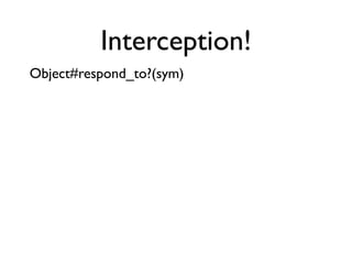 Interception!
   Object#respond_to?(sym)
   Example: Timing
module MethodsWithTiming




                                 ...