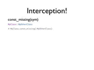 Interception!
Example: Loader
class Loader
  def self.const_missing(sym)
    file = File.join(File.dirname(__FILE__), "#{s...