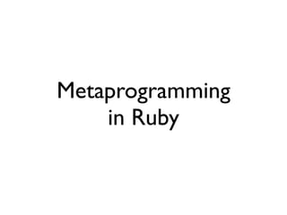Metaprogramming
    in Ruby
 